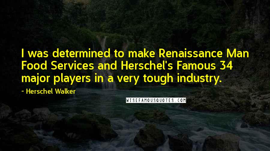 Herschel Walker Quotes: I was determined to make Renaissance Man Food Services and Herschel's Famous 34 major players in a very tough industry.