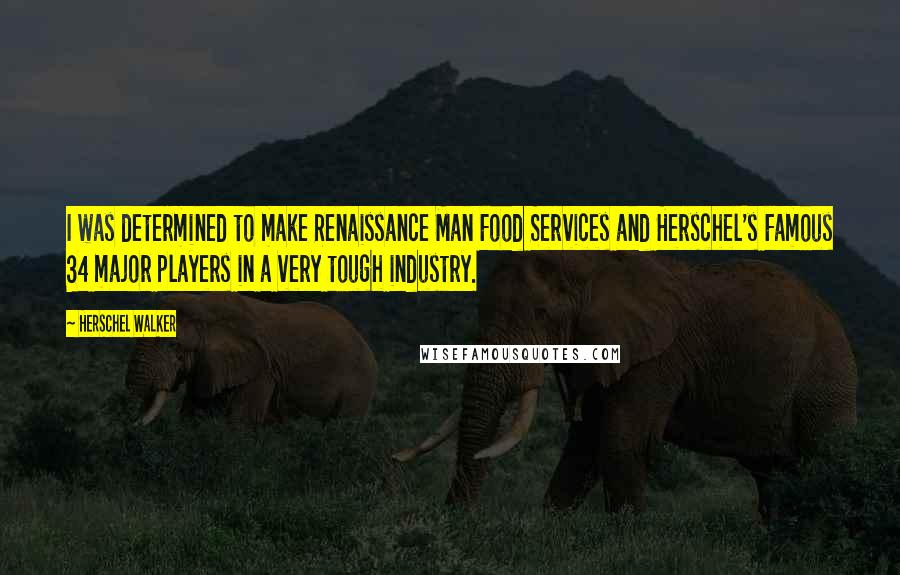 Herschel Walker Quotes: I was determined to make Renaissance Man Food Services and Herschel's Famous 34 major players in a very tough industry.