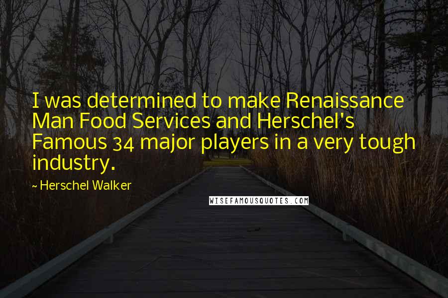 Herschel Walker Quotes: I was determined to make Renaissance Man Food Services and Herschel's Famous 34 major players in a very tough industry.