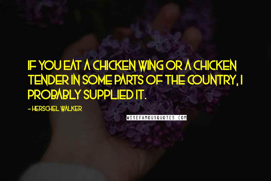 Herschel Walker Quotes: If you eat a chicken wing or a chicken tender in some parts of the country, I probably supplied it.