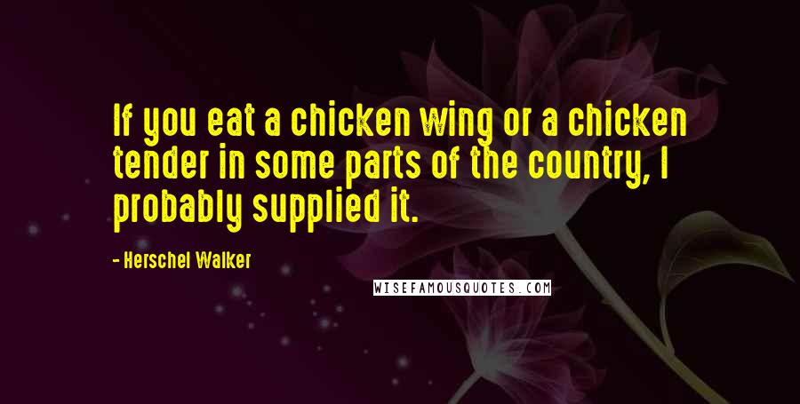 Herschel Walker Quotes: If you eat a chicken wing or a chicken tender in some parts of the country, I probably supplied it.