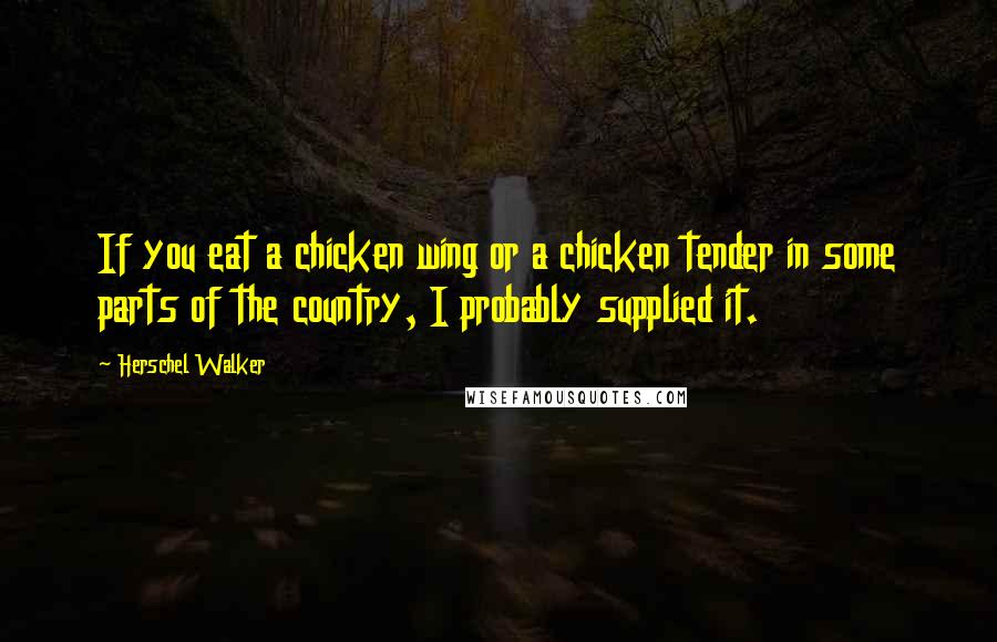Herschel Walker Quotes: If you eat a chicken wing or a chicken tender in some parts of the country, I probably supplied it.