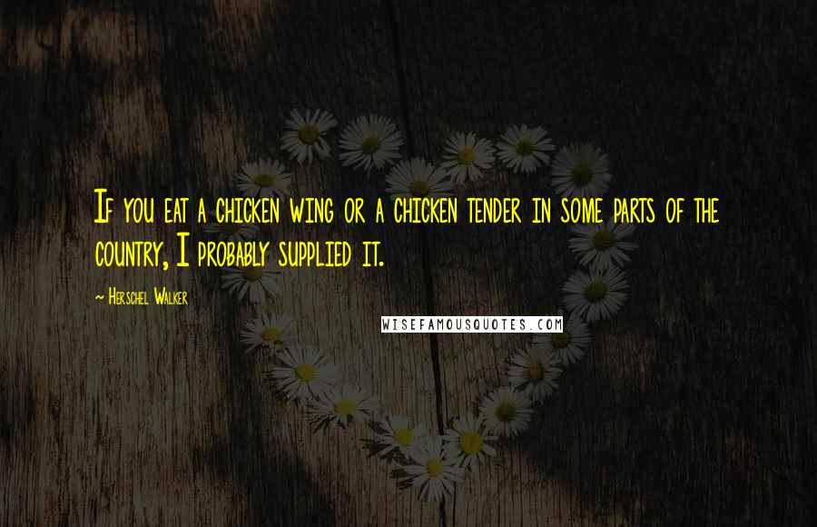 Herschel Walker Quotes: If you eat a chicken wing or a chicken tender in some parts of the country, I probably supplied it.