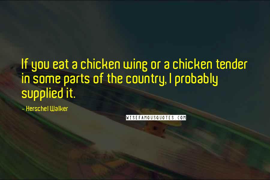 Herschel Walker Quotes: If you eat a chicken wing or a chicken tender in some parts of the country, I probably supplied it.