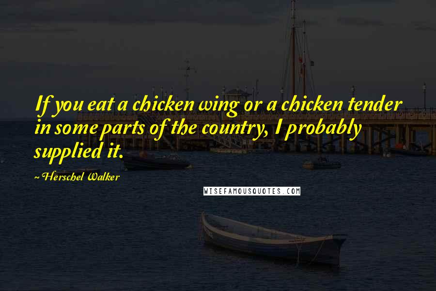 Herschel Walker Quotes: If you eat a chicken wing or a chicken tender in some parts of the country, I probably supplied it.