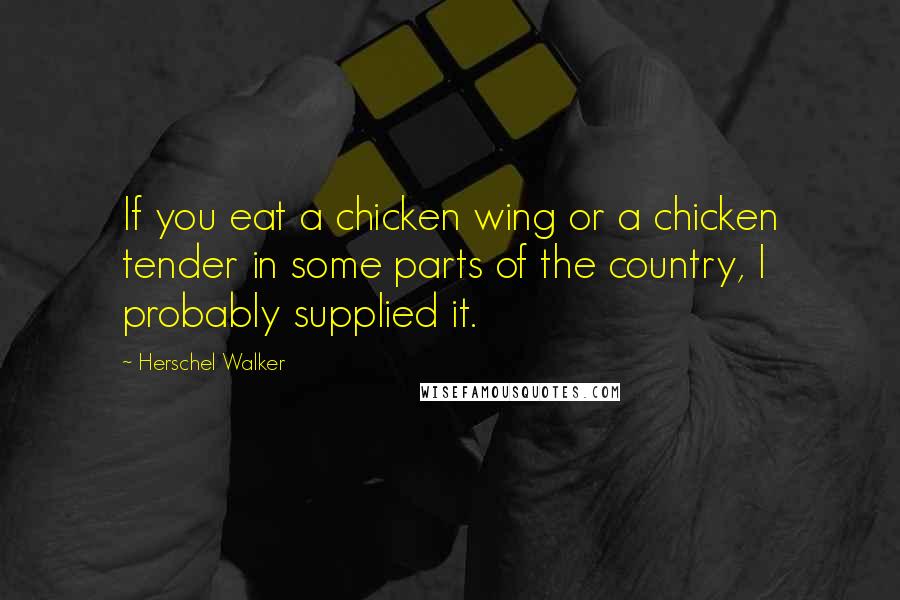 Herschel Walker Quotes: If you eat a chicken wing or a chicken tender in some parts of the country, I probably supplied it.