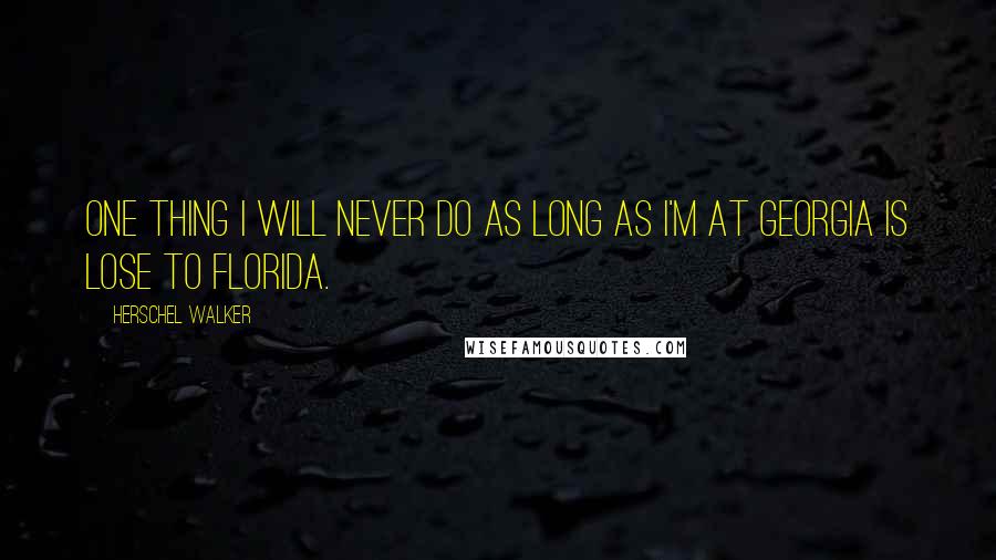 Herschel Walker Quotes: One thing I will never do as long as I'm at Georgia is lose to Florida.