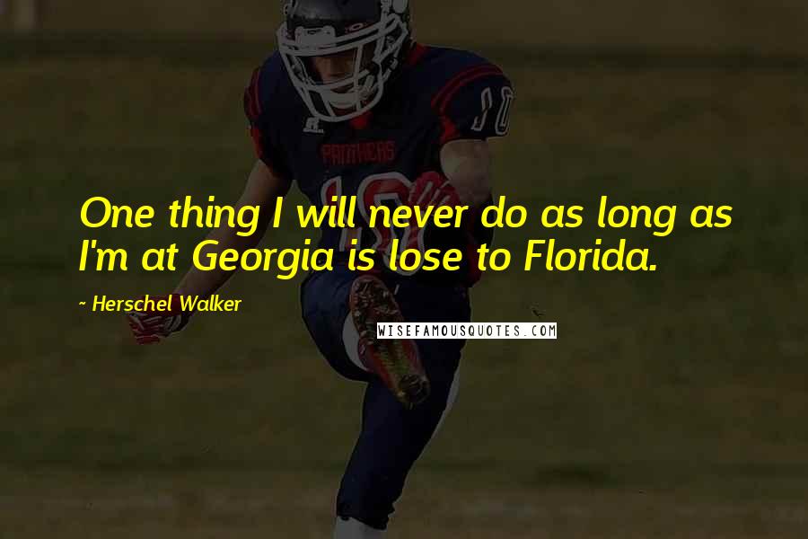 Herschel Walker Quotes: One thing I will never do as long as I'm at Georgia is lose to Florida.