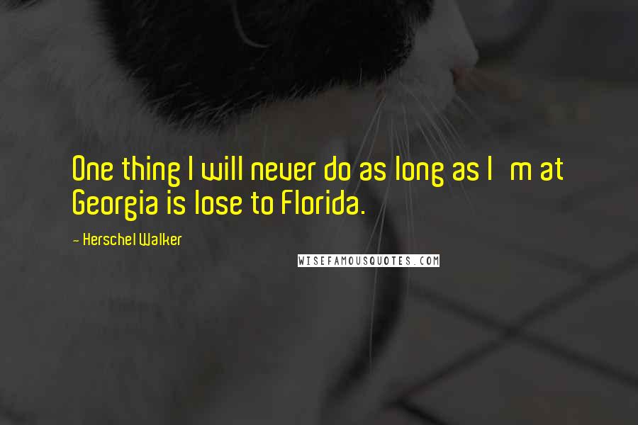 Herschel Walker Quotes: One thing I will never do as long as I'm at Georgia is lose to Florida.