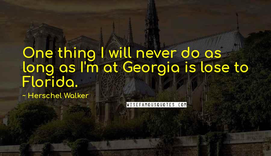Herschel Walker Quotes: One thing I will never do as long as I'm at Georgia is lose to Florida.