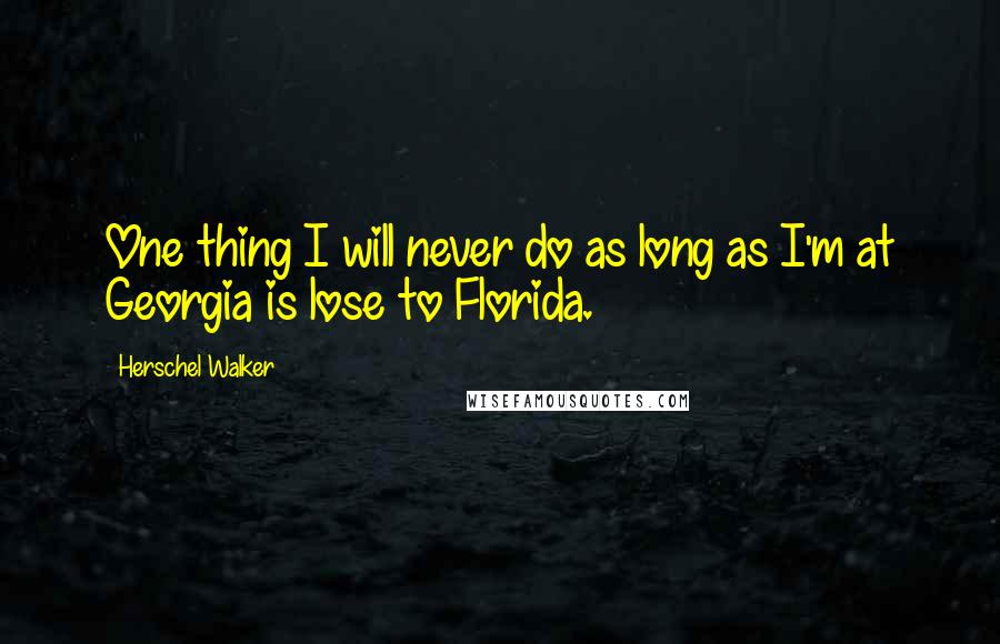 Herschel Walker Quotes: One thing I will never do as long as I'm at Georgia is lose to Florida.