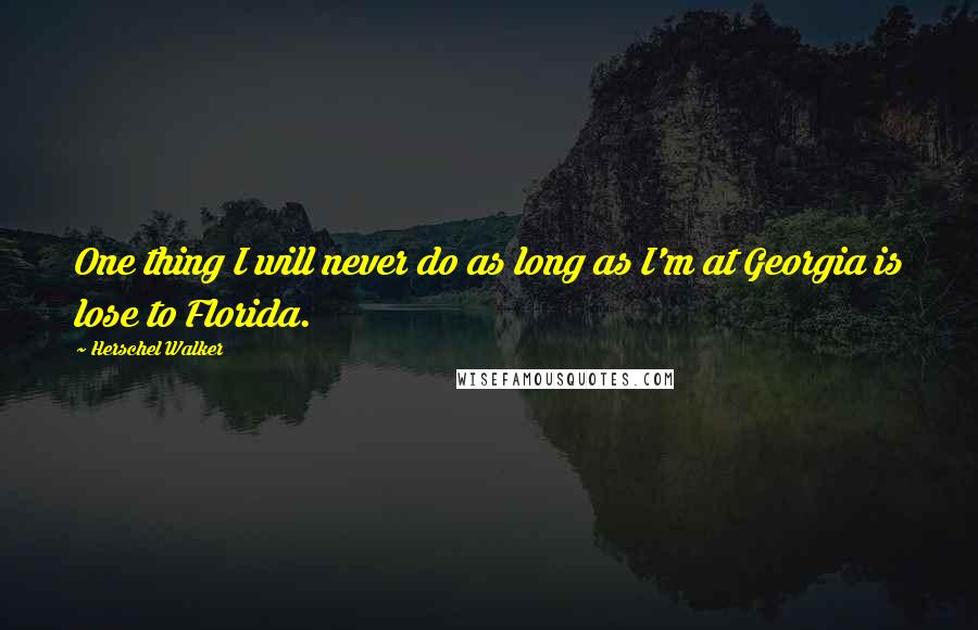 Herschel Walker Quotes: One thing I will never do as long as I'm at Georgia is lose to Florida.