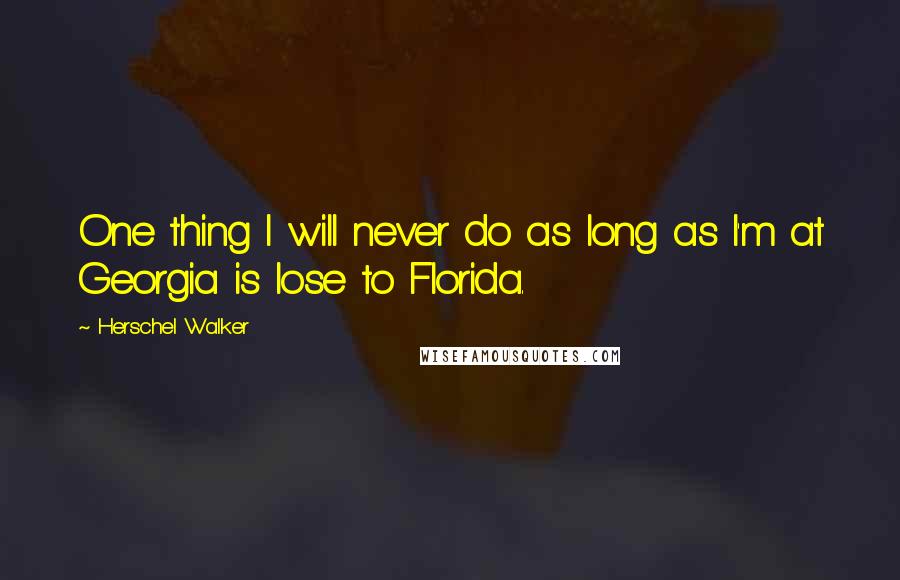 Herschel Walker Quotes: One thing I will never do as long as I'm at Georgia is lose to Florida.