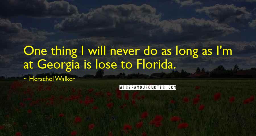 Herschel Walker Quotes: One thing I will never do as long as I'm at Georgia is lose to Florida.