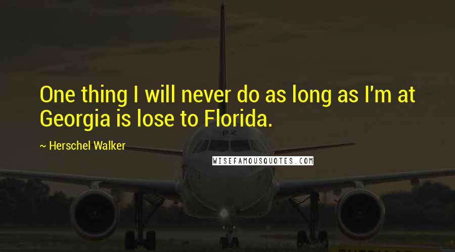 Herschel Walker Quotes: One thing I will never do as long as I'm at Georgia is lose to Florida.