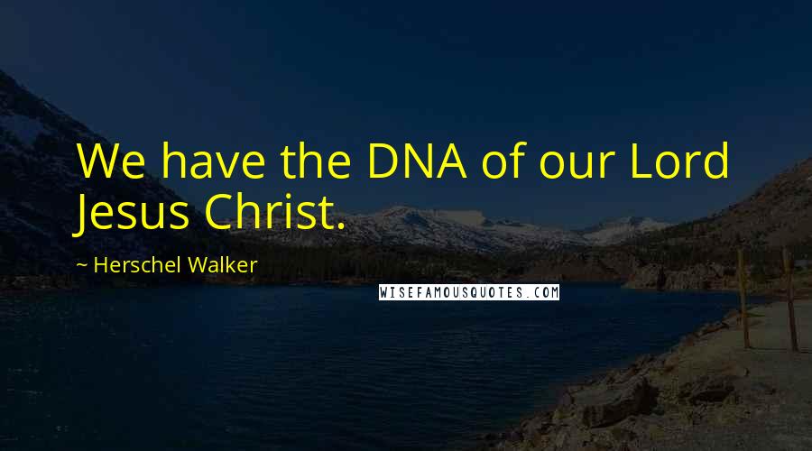 Herschel Walker Quotes: We have the DNA of our Lord Jesus Christ.