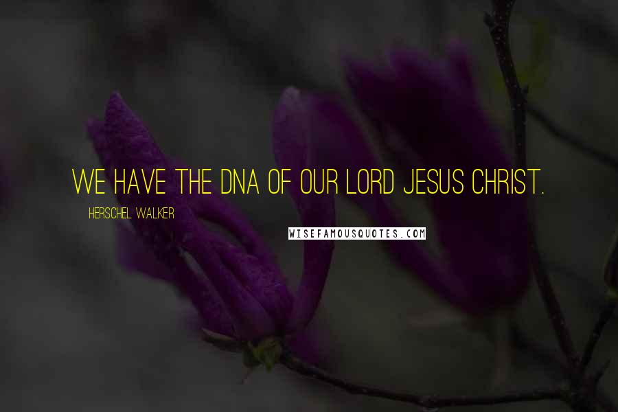 Herschel Walker Quotes: We have the DNA of our Lord Jesus Christ.