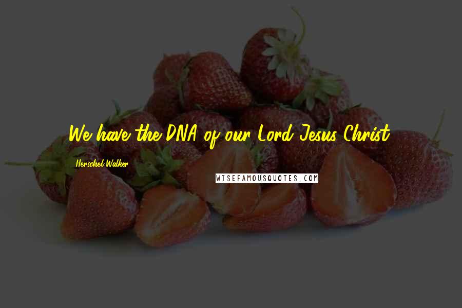 Herschel Walker Quotes: We have the DNA of our Lord Jesus Christ.