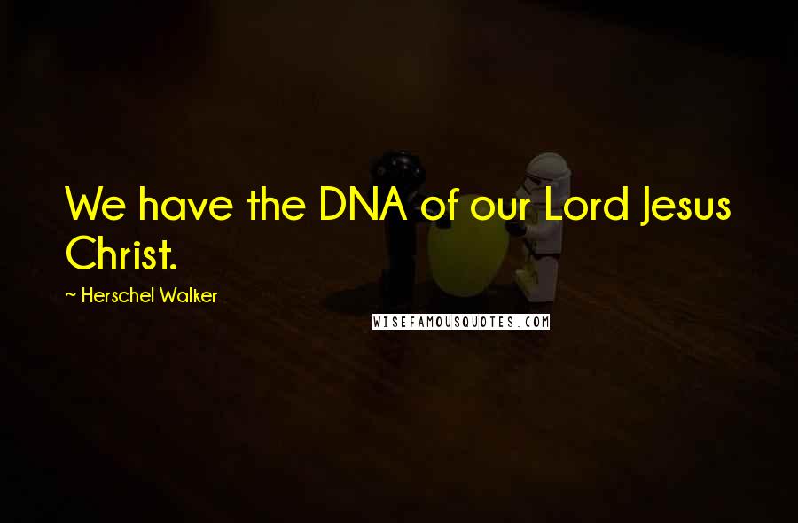Herschel Walker Quotes: We have the DNA of our Lord Jesus Christ.