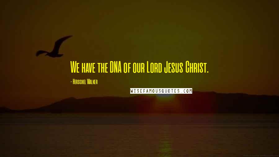 Herschel Walker Quotes: We have the DNA of our Lord Jesus Christ.