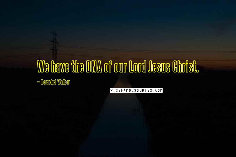Herschel Walker Quotes: We have the DNA of our Lord Jesus Christ.