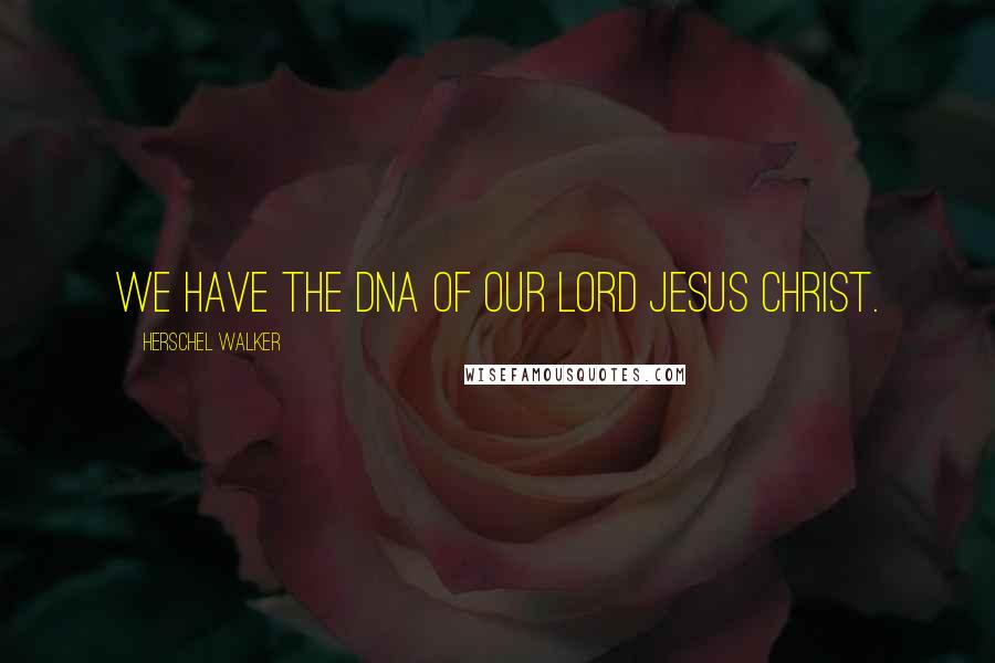 Herschel Walker Quotes: We have the DNA of our Lord Jesus Christ.