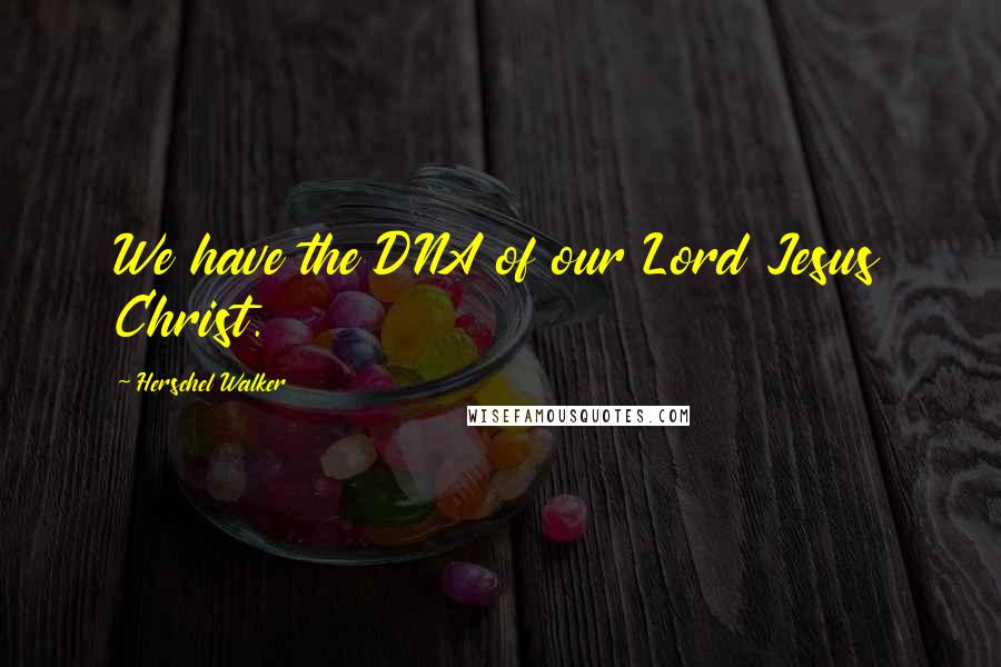 Herschel Walker Quotes: We have the DNA of our Lord Jesus Christ.