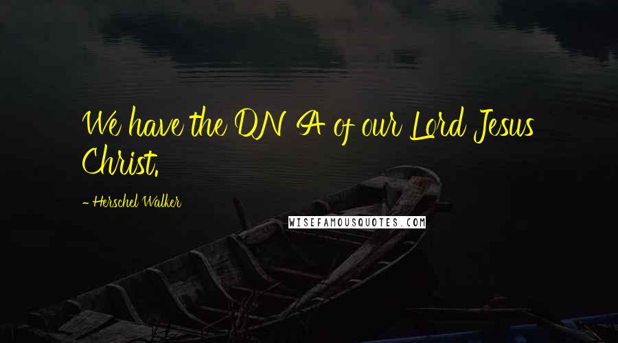 Herschel Walker Quotes: We have the DNA of our Lord Jesus Christ.