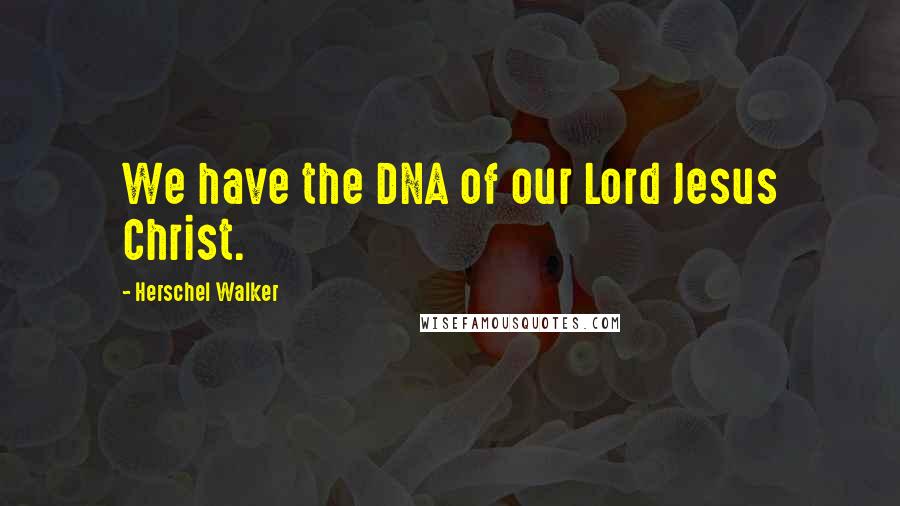 Herschel Walker Quotes: We have the DNA of our Lord Jesus Christ.