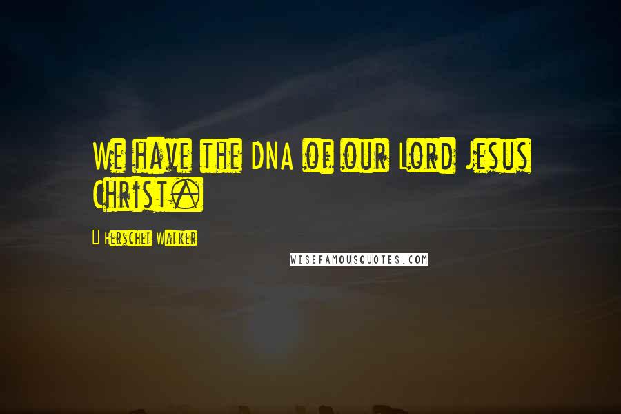 Herschel Walker Quotes: We have the DNA of our Lord Jesus Christ.
