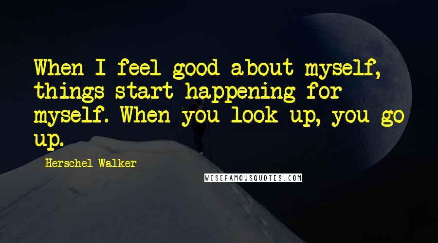 Herschel Walker Quotes: When I feel good about myself, things start happening for myself. When you look up, you go up.