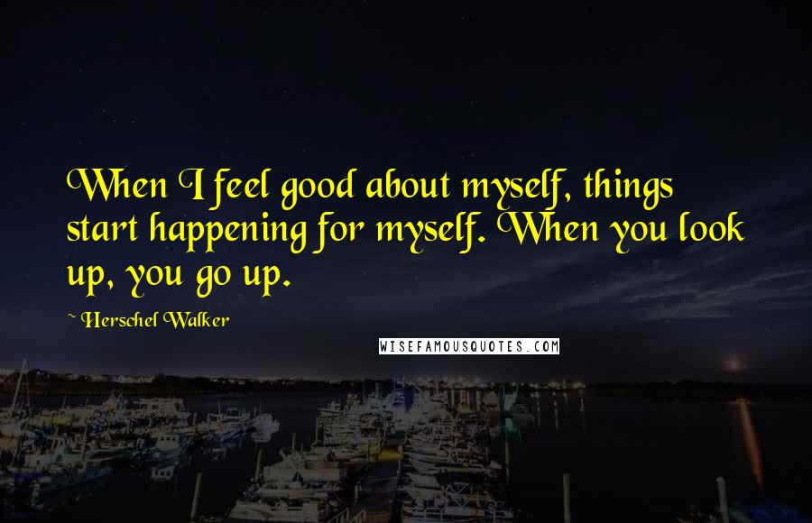 Herschel Walker Quotes: When I feel good about myself, things start happening for myself. When you look up, you go up.