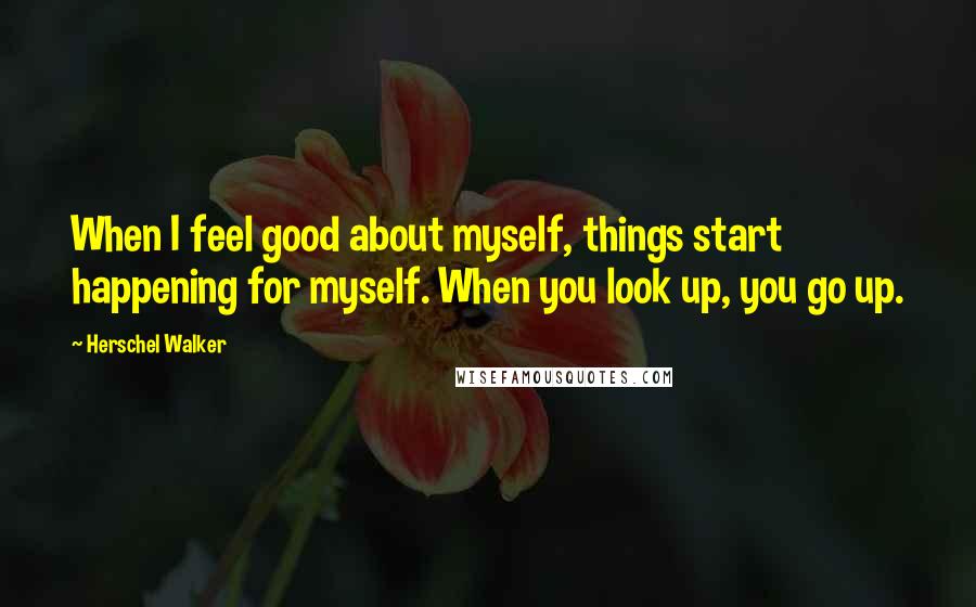 Herschel Walker Quotes: When I feel good about myself, things start happening for myself. When you look up, you go up.