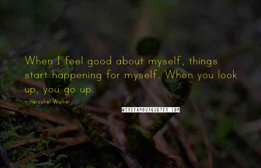 Herschel Walker Quotes: When I feel good about myself, things start happening for myself. When you look up, you go up.