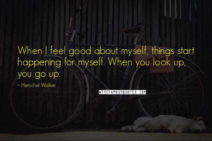 Herschel Walker Quotes: When I feel good about myself, things start happening for myself. When you look up, you go up.