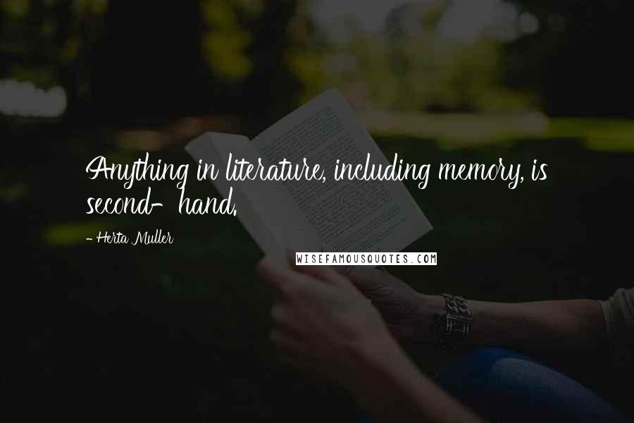 Herta Muller Quotes: Anything in literature, including memory, is second-hand.