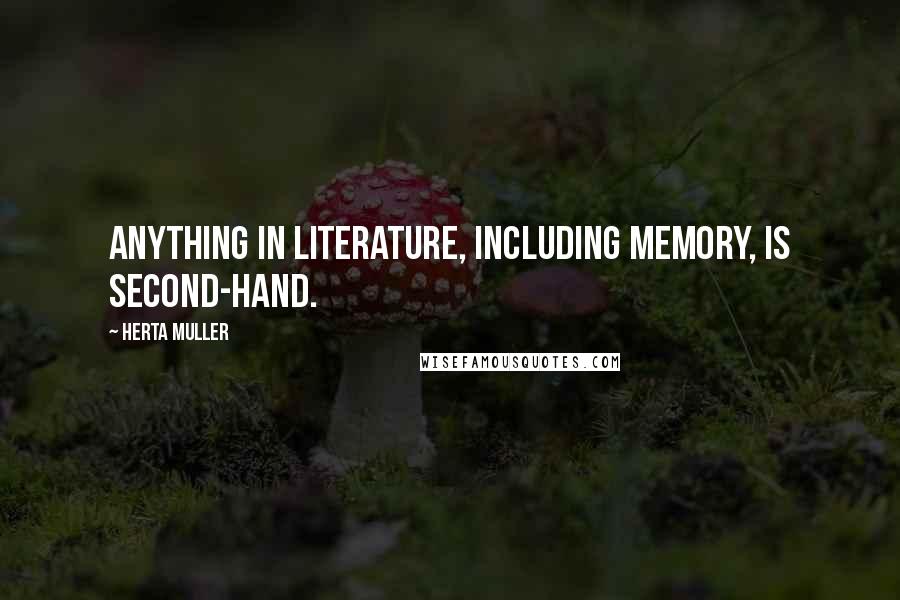 Herta Muller Quotes: Anything in literature, including memory, is second-hand.