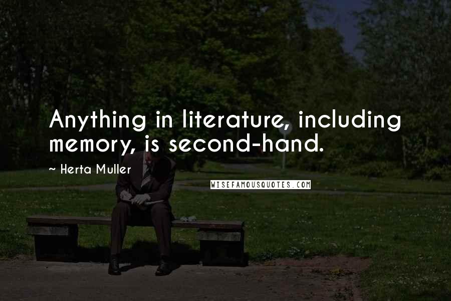 Herta Muller Quotes: Anything in literature, including memory, is second-hand.