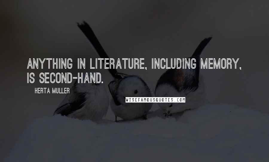 Herta Muller Quotes: Anything in literature, including memory, is second-hand.