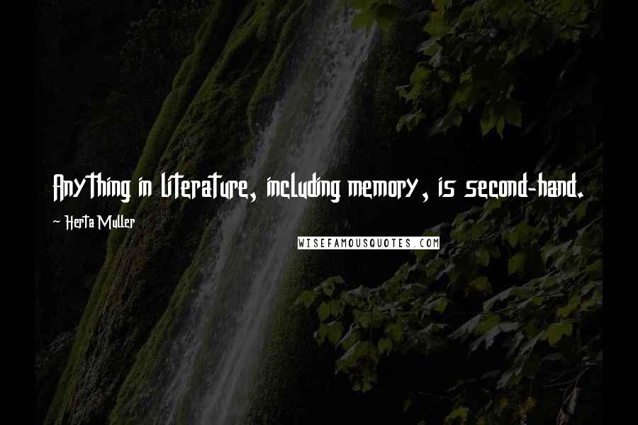 Herta Muller Quotes: Anything in literature, including memory, is second-hand.