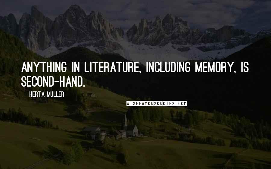 Herta Muller Quotes: Anything in literature, including memory, is second-hand.