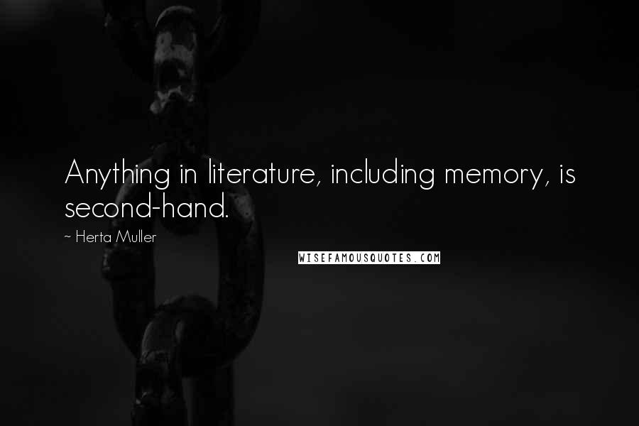 Herta Muller Quotes: Anything in literature, including memory, is second-hand.