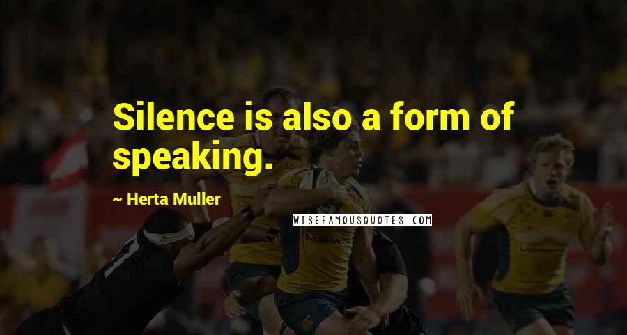 Herta Muller Quotes: Silence is also a form of speaking.