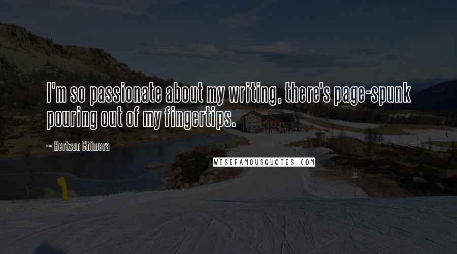 Hertzan Chimera Quotes: I'm so passionate about my writing, there's page-spunk pouring out of my fingertips.
