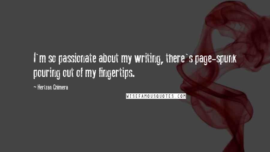 Hertzan Chimera Quotes: I'm so passionate about my writing, there's page-spunk pouring out of my fingertips.