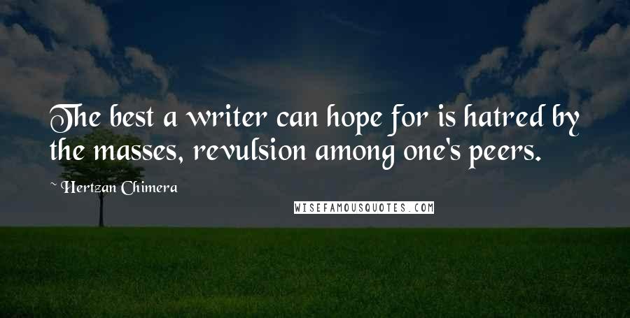 Hertzan Chimera Quotes: The best a writer can hope for is hatred by the masses, revulsion among one's peers.