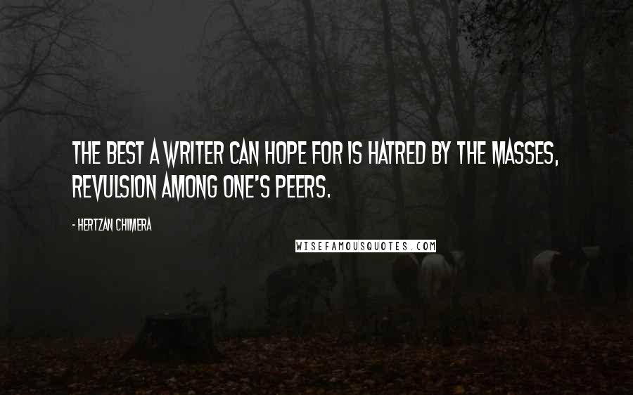 Hertzan Chimera Quotes: The best a writer can hope for is hatred by the masses, revulsion among one's peers.