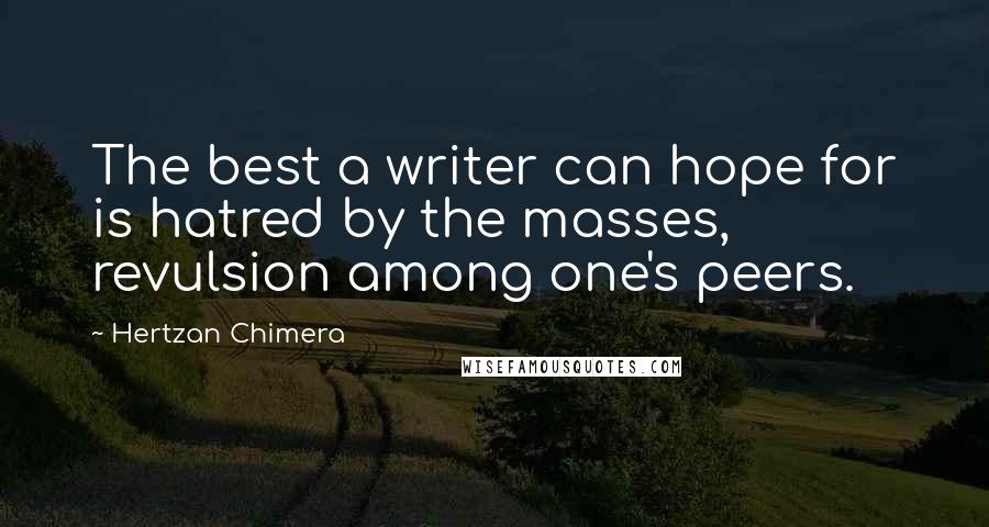 Hertzan Chimera Quotes: The best a writer can hope for is hatred by the masses, revulsion among one's peers.