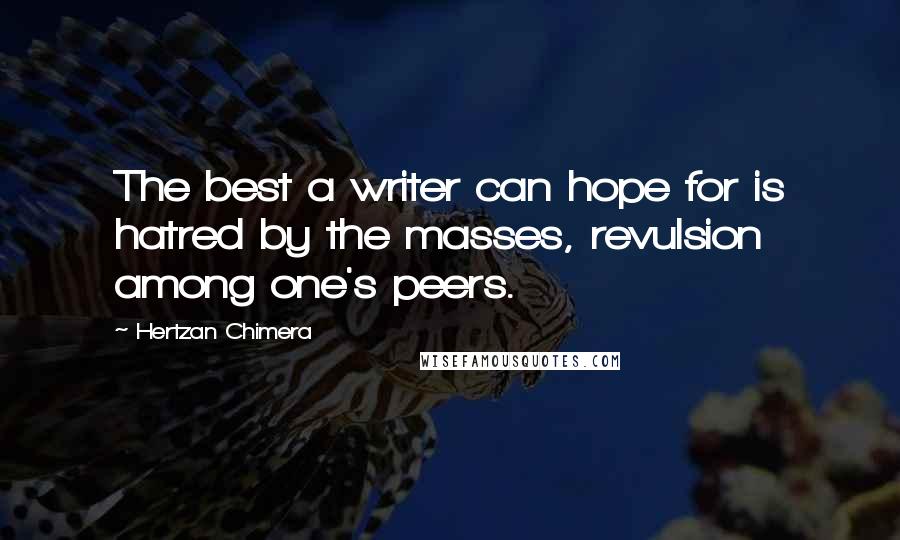 Hertzan Chimera Quotes: The best a writer can hope for is hatred by the masses, revulsion among one's peers.