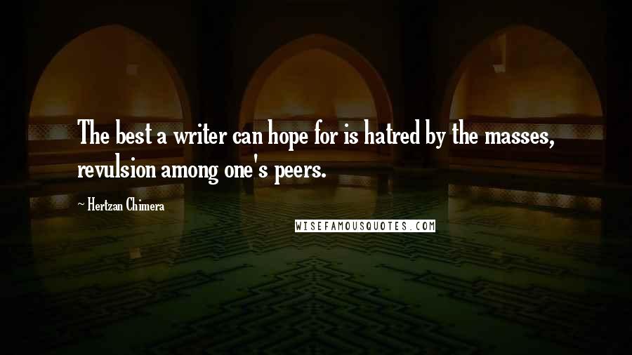 Hertzan Chimera Quotes: The best a writer can hope for is hatred by the masses, revulsion among one's peers.